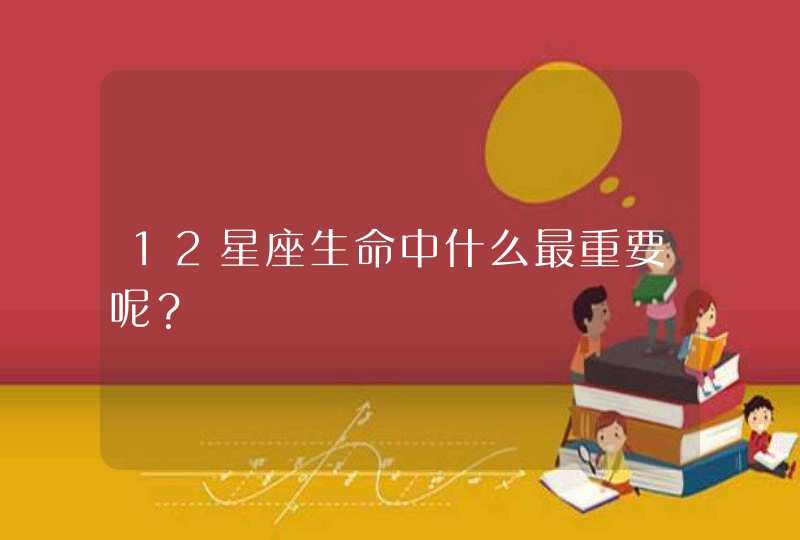 12星座生命中什么最重要呢？,第1张