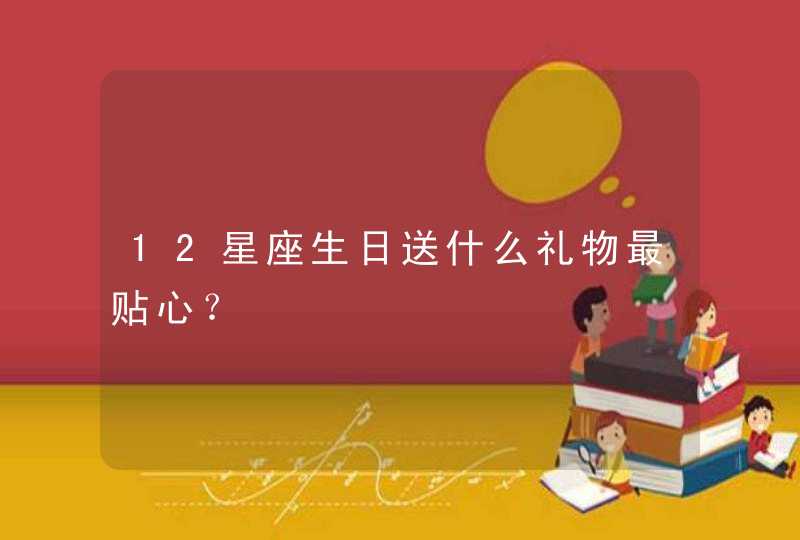 12星座生日送什么礼物最贴心？,第1张