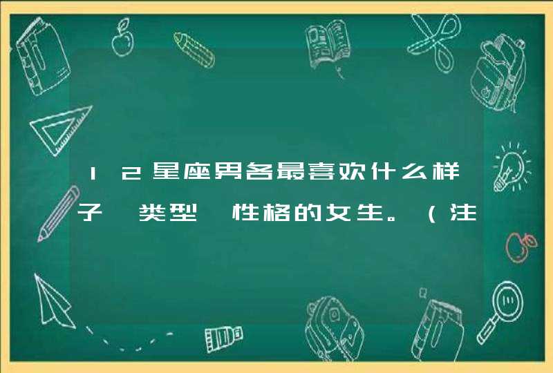 12星座男各最喜欢什么样子、类型、性格的女生。（注意，写完整。要12星座男的哈）表现好的加分！！！,第1张