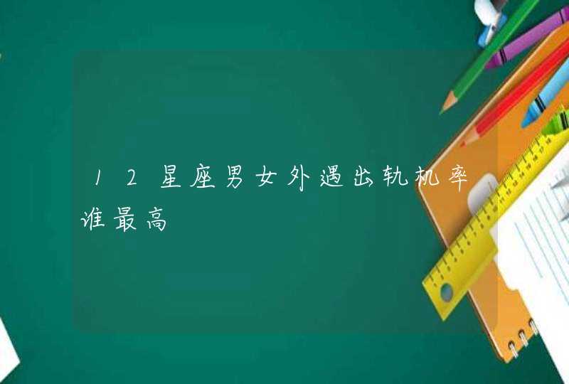 12星座男女外遇出轨机率谁最高,第1张