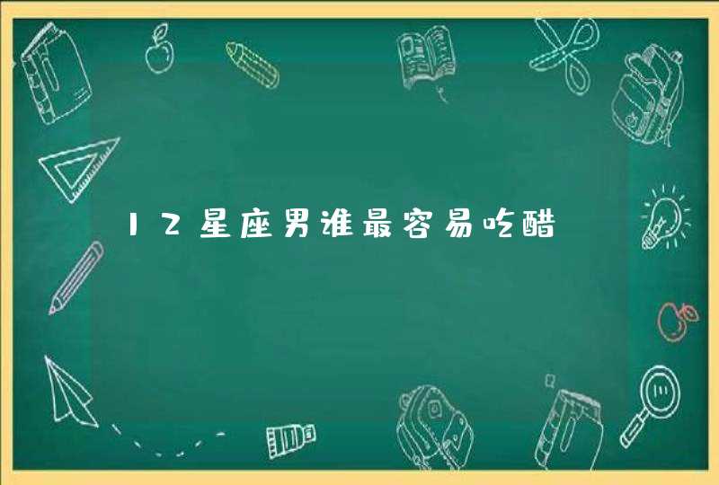 12星座男谁最容易吃醋,第1张