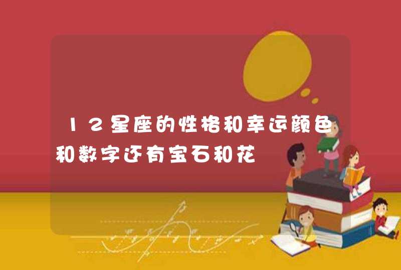 12星座的性格和幸运颜色和数字还有宝石和花,第1张