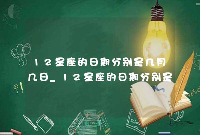 12星座的日期分别是几月几日_12星座的日期分别是什么时间,第1张