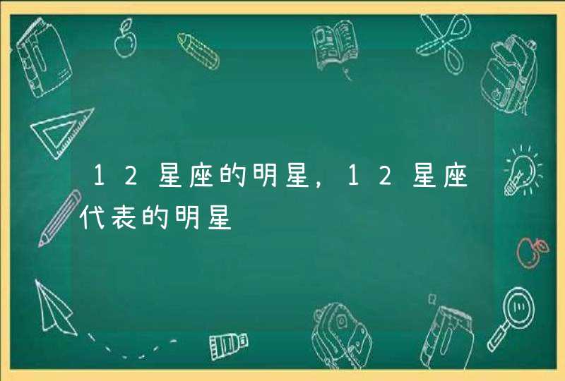 12星座的明星，12星座代表的明星,第1张