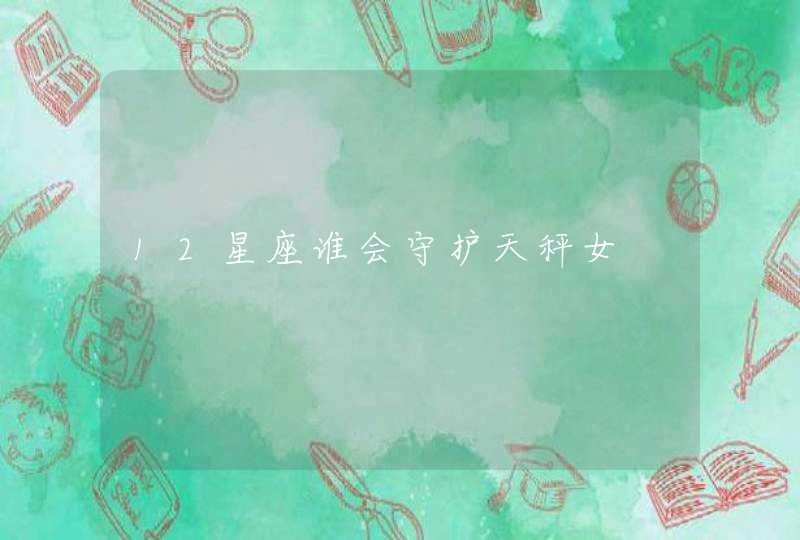 12星座谁会守护天秤女,第1张