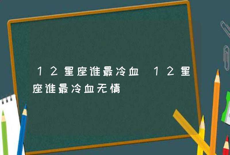 12星座谁最冷血_12星座谁最冷血无情,第1张