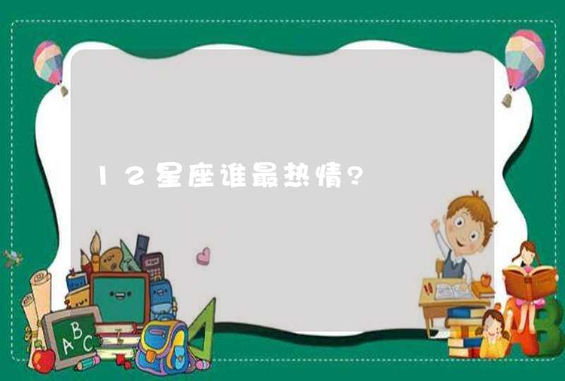 12星座谁最热情?,第1张