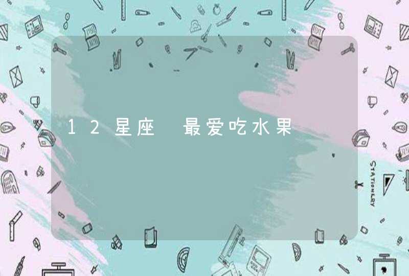 12星座谁最爱吃水果,第1张