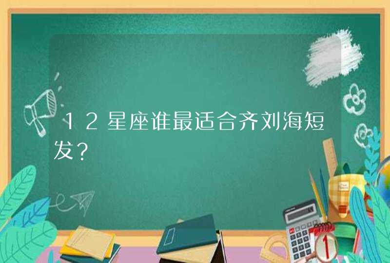 12星座谁最适合齐刘海短发？,第1张