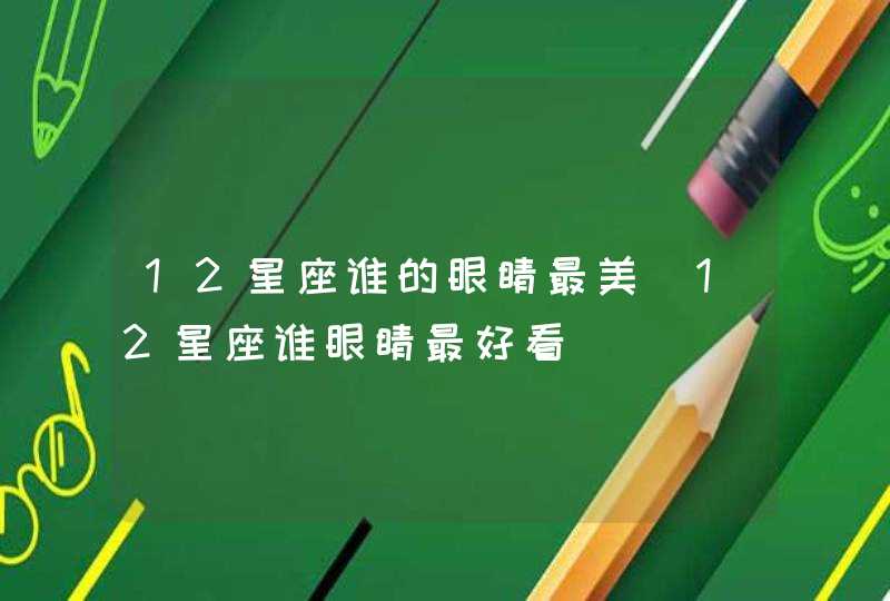12星座谁的眼睛最美_12星座谁眼睛最好看,第1张