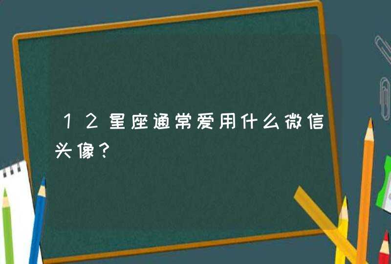 12星座通常爱用什么微信头像？,第1张