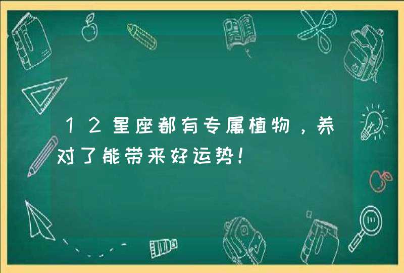 12星座都有专属植物，养对了能带来好运势！,第1张