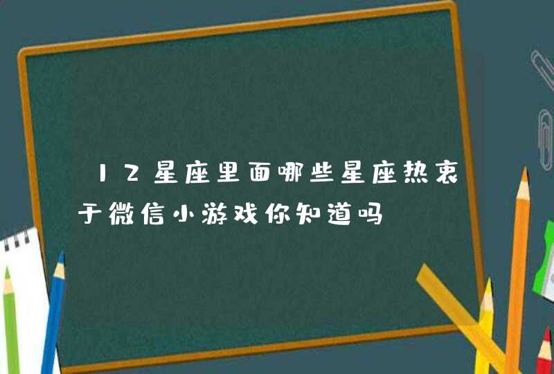 12星座里面哪些星座热衷于微信小游戏你知道吗？,第1张