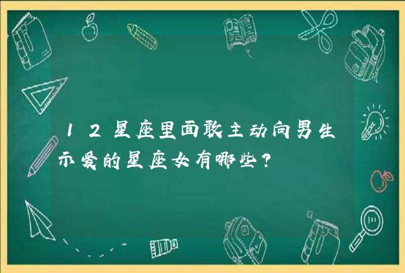 12星座里面敢主动向男生示爱的星座女有哪些？,第1张