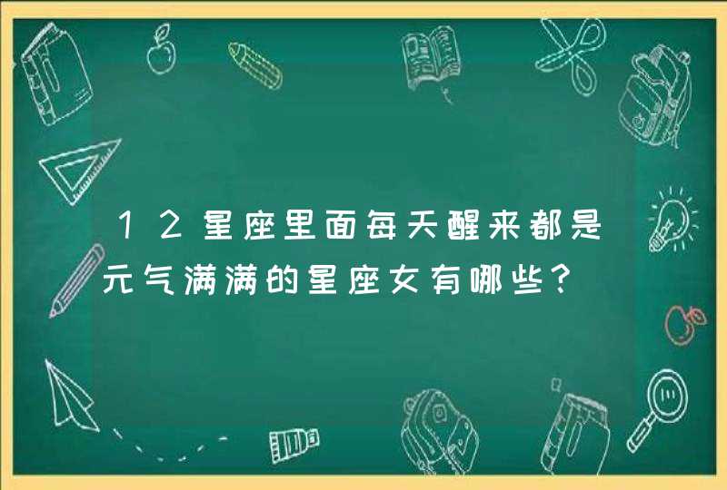 12星座里面每天醒来都是元气满满的星座女有哪些?,第1张