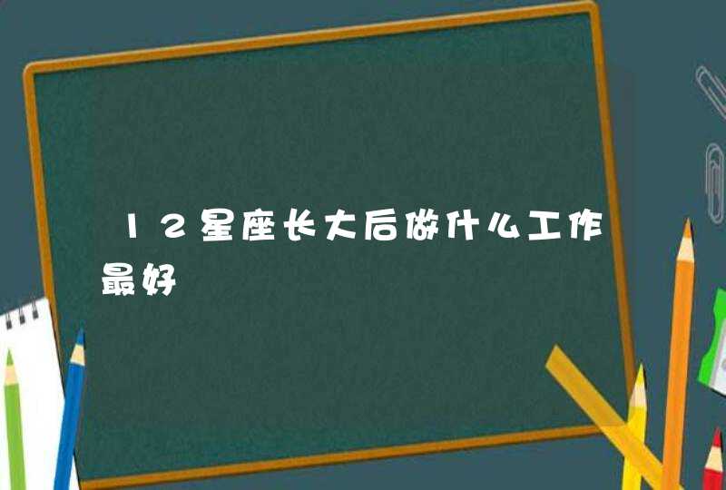 12星座长大后做什么工作最好,第1张