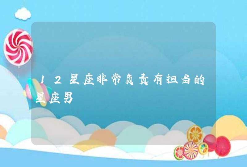 12星座非常负责有担当的星座男,第1张