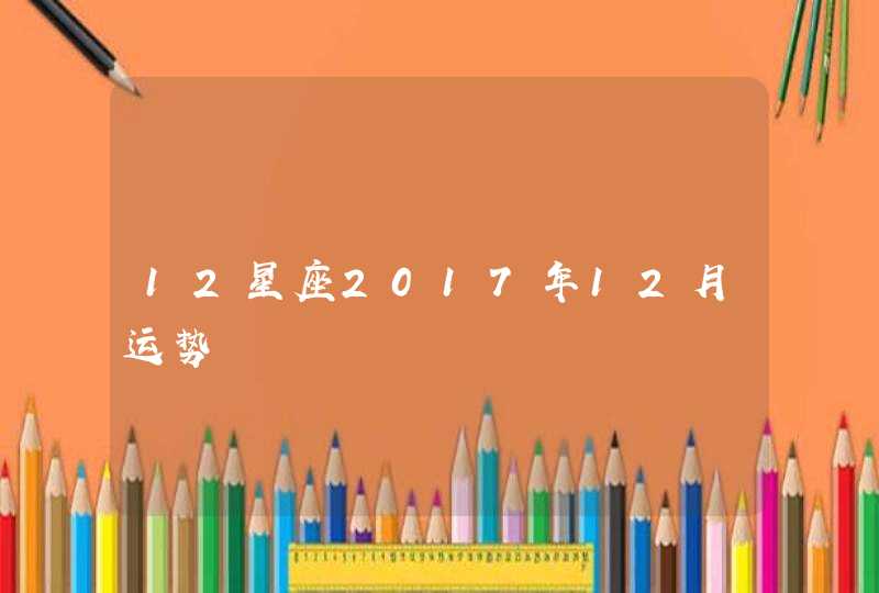 12星座2017年12月运势,第1张