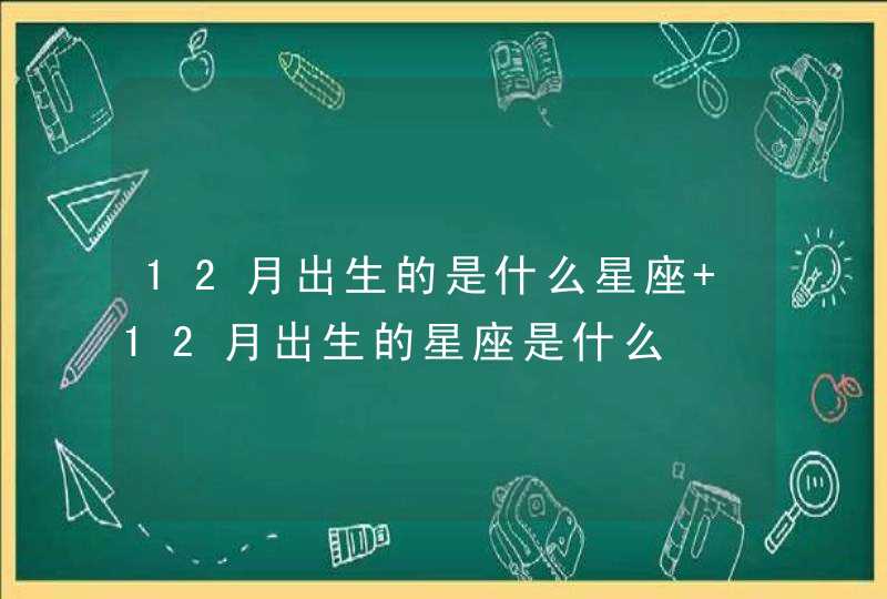 12月出生的是什么星座 12月出生的星座是什么,第1张