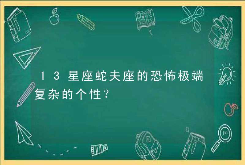 13星座蛇夫座的恐怖极端复杂的个性？,第1张