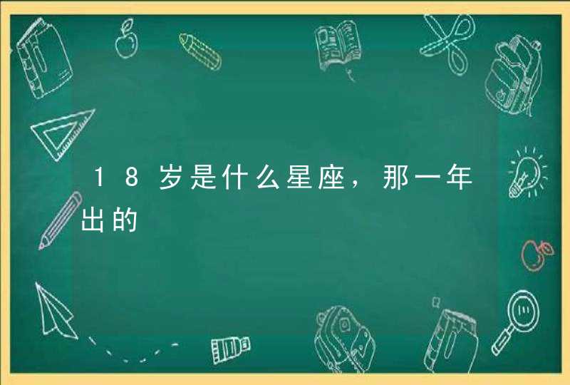 18岁是什么星座，那一年出的,第1张