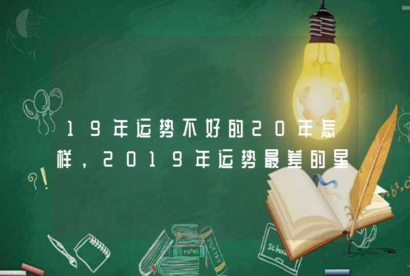 19年运势不好的20年怎样，2019年运势最差的星座有哪些？,第1张