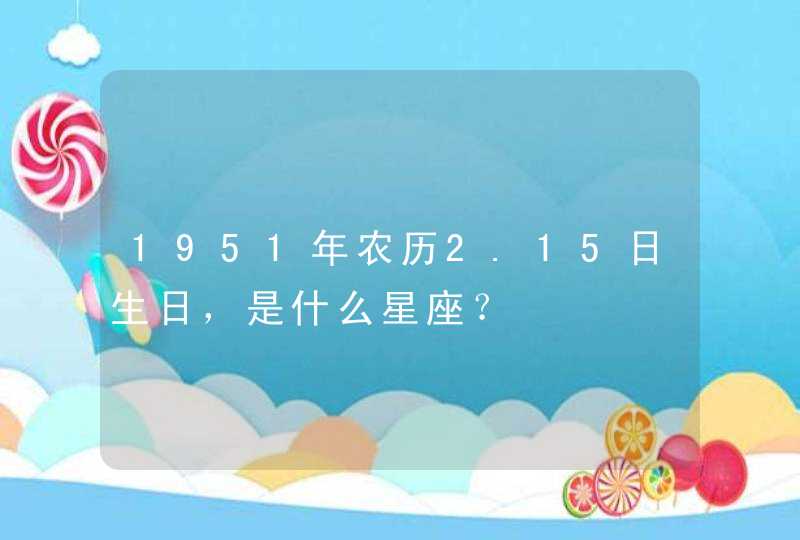 1951年农历2.15日生日，是什么星座？,第1张