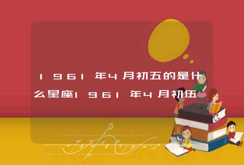 1961年4月初五的是什么星座1961年4月初伍,第1张