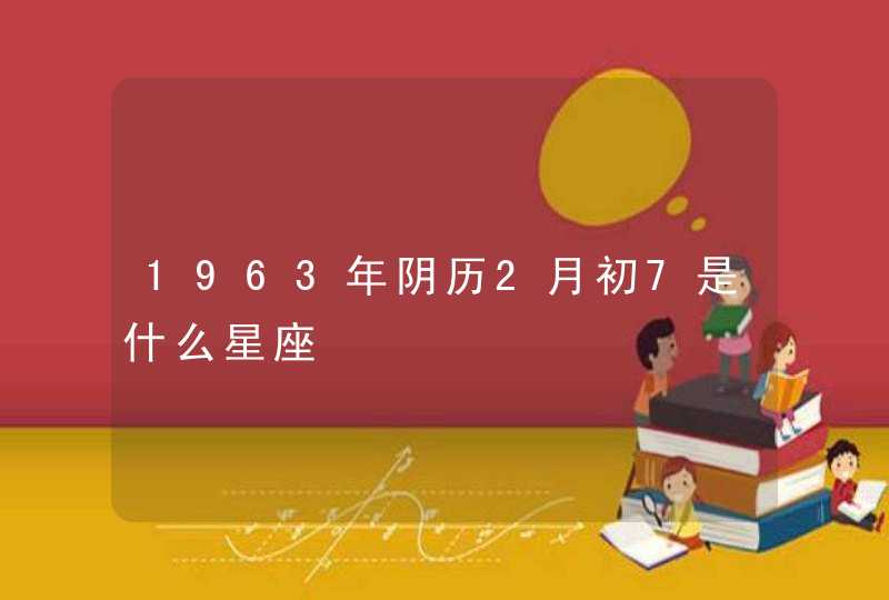 1963年阴历2月初7是什么星座,第1张