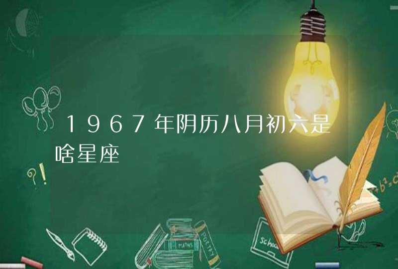 1967年阴历八月初六是啥星座,第1张