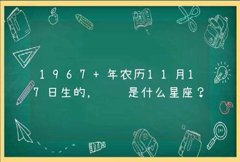 1967 年农历11月17日生的，请问是什么星座？,第1张