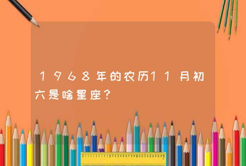 1968年的农历11月初六是啥星座？,第1张