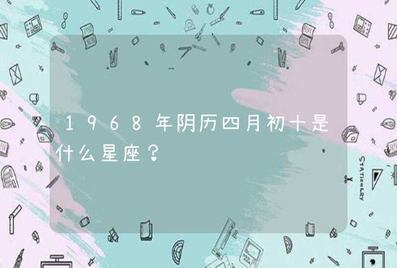 1968年阴历四月初十是什么星座？,第1张