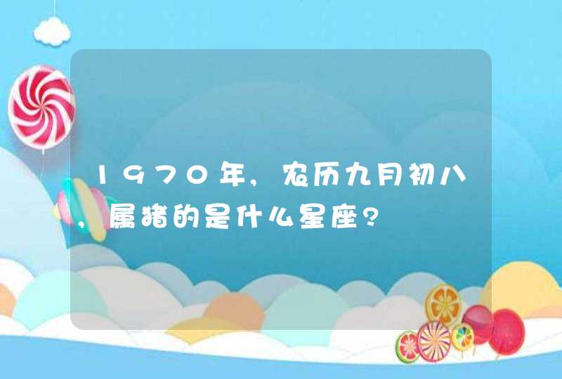 1970年,农历九月初八,属猪的是什么星座?,第1张