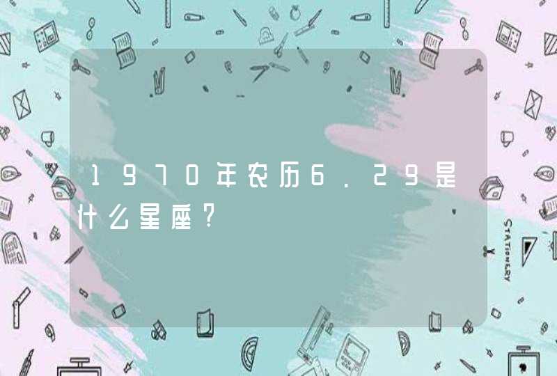 1970年农历6.29是什么星座?,第1张