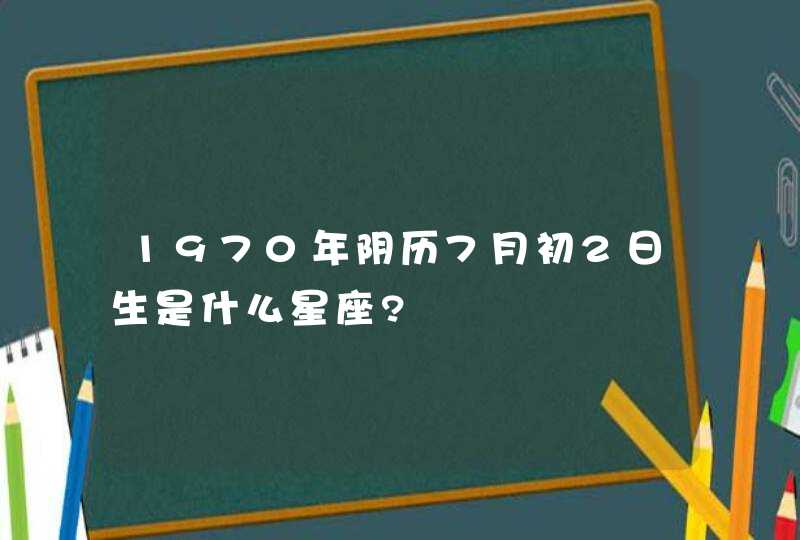 1970年阴历7月初2日生是什么星座?,第1张