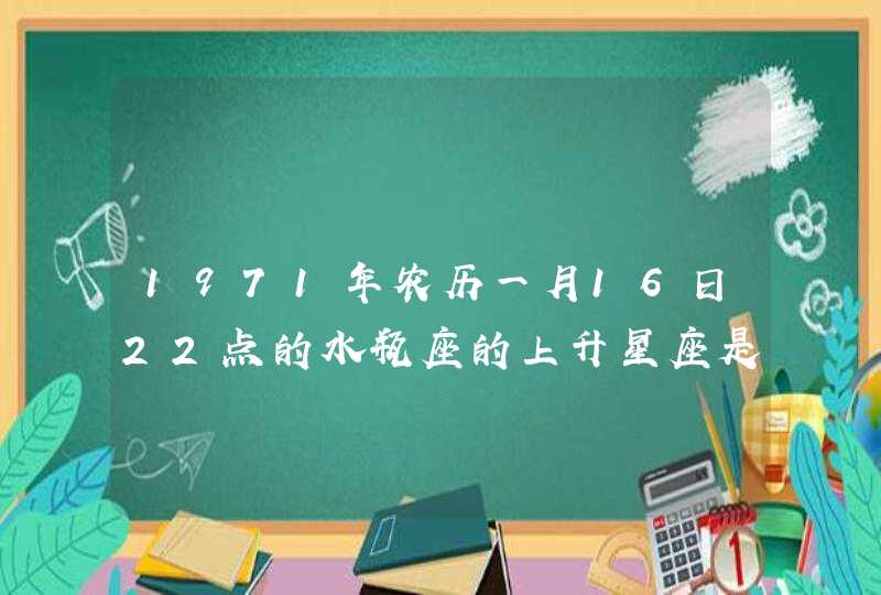 1971年农历一月16日22点的水瓶座的上升星座是什么,第1张