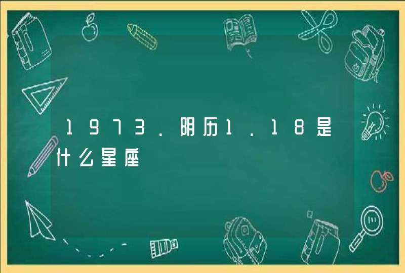 1973.阴历1.18是什么星座,第1张