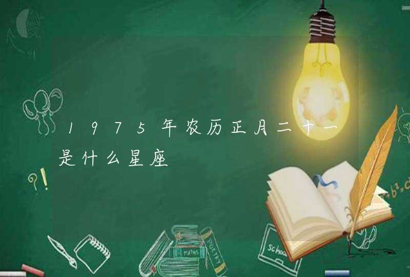 1975年农历正月二十一是什么星座,第1张