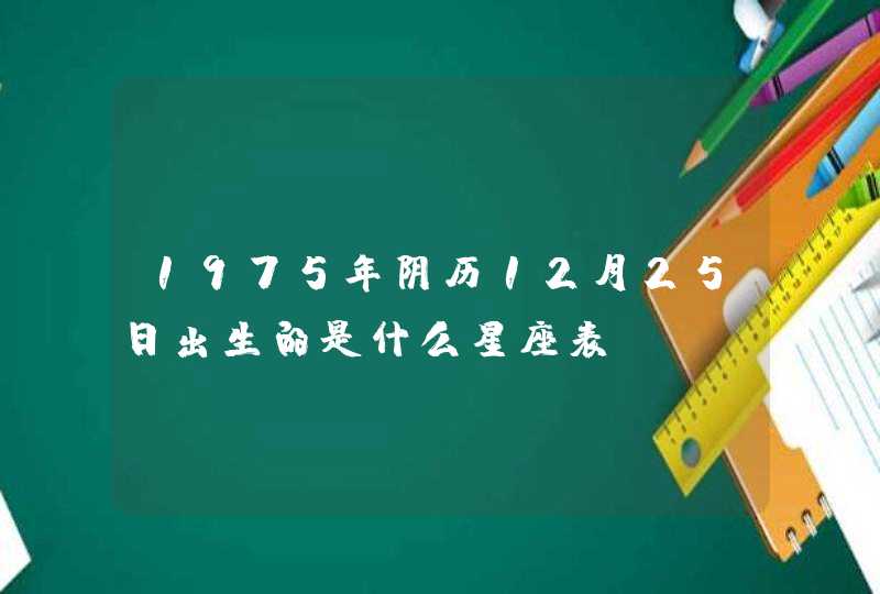 1975年阴历12月25日出生的是什么星座表,第1张