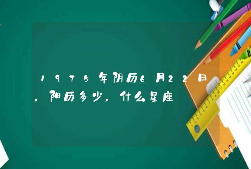 1975年阴历6月22日，阳历多少，什么星座,第1张