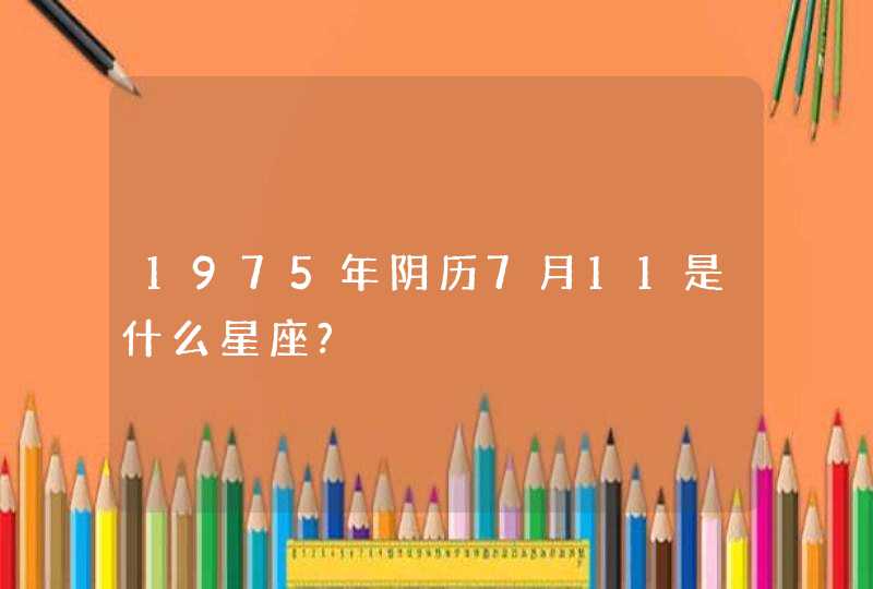 1975年阴历7月11是什么星座?,第1张