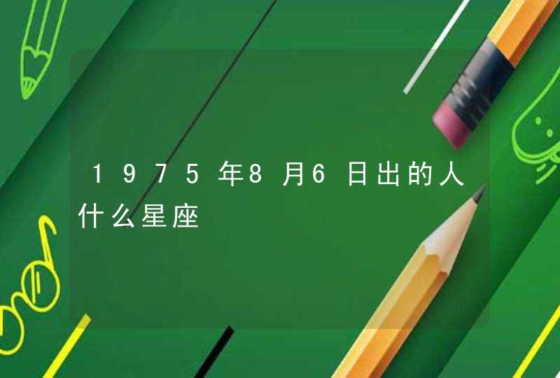 1975年8月6日出的人什么星座,第1张