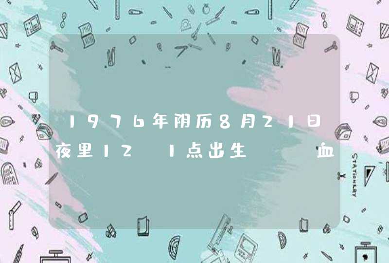 1976年阴历8月21日夜里12-1点出生,AB血型,河北省涞水县人,命运如何,请贵人给详细解答一下,,第1张