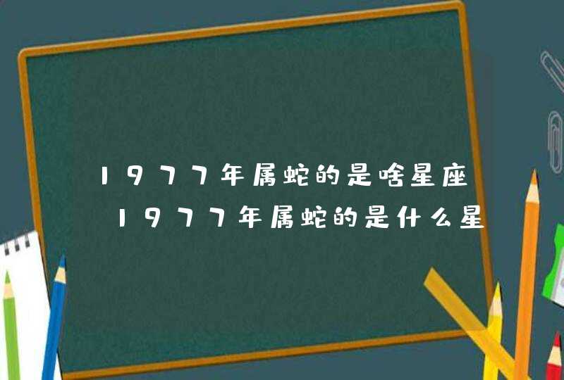 1977年属蛇的是啥星座，1977年属蛇的是什么星座,第1张