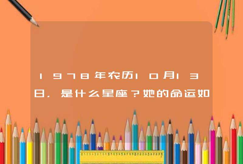 1978年农历10月13日，是什么星座？她的命运如何？,第1张