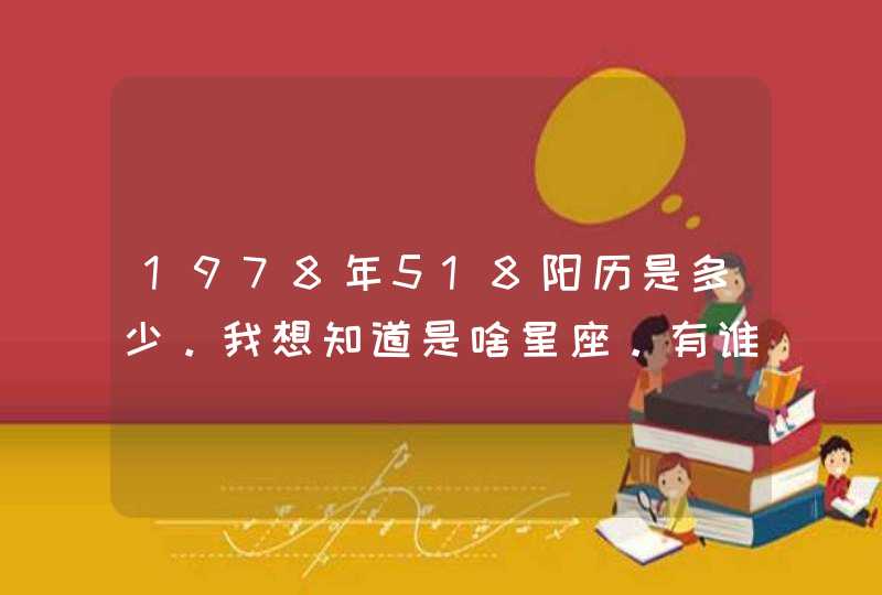 1978年518阳历是多少。我想知道是啥星座。有谁知道给解答一下,第1张