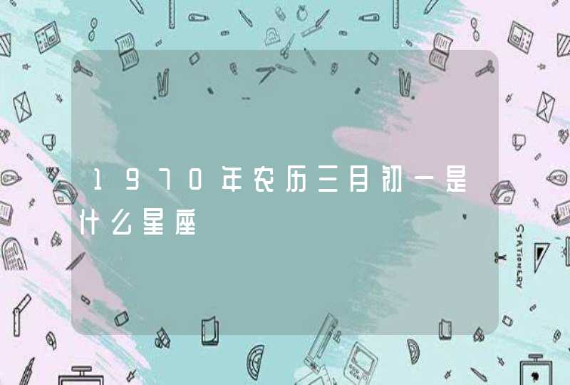 197O年农历三月初一是什么星座,第1张