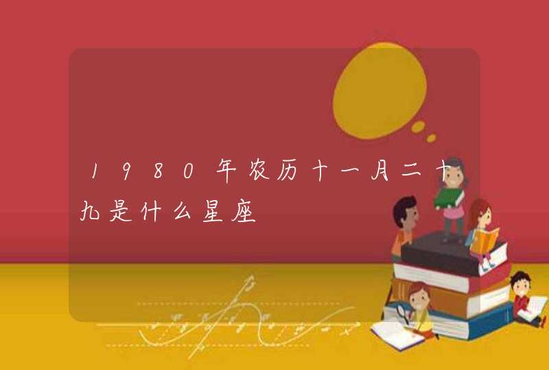 1980年农历十一月二十九是什么星座,第1张