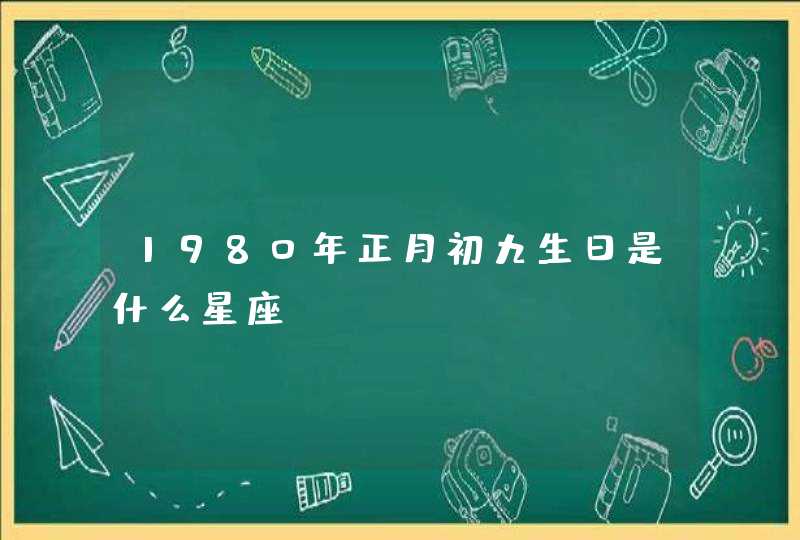 1980年正月初九生日是什么星座？,第1张